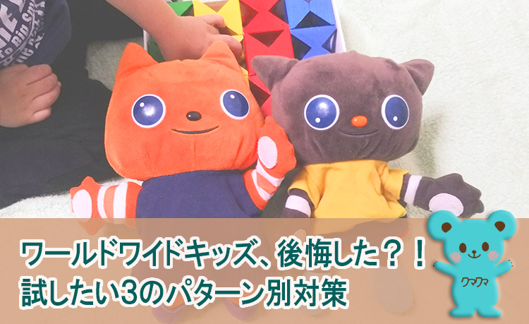 ワールドワイドキッズ、後悔した?!試したい3のパターン別対策